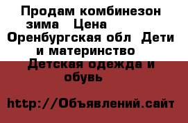 Продам комбинезон зима › Цена ­ 1 500 - Оренбургская обл. Дети и материнство » Детская одежда и обувь   